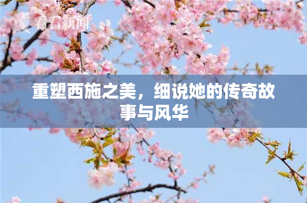 重塑西施之美，细说她的传奇故事与风华