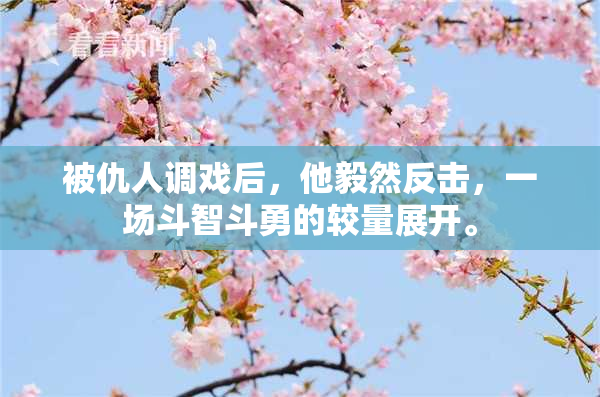 被仇人调戏后，他毅然反击，一场斗智斗勇的较量展开。