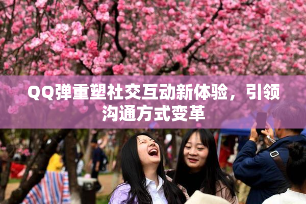 QQ弹重塑社交互动新体验，引领沟通方式变革