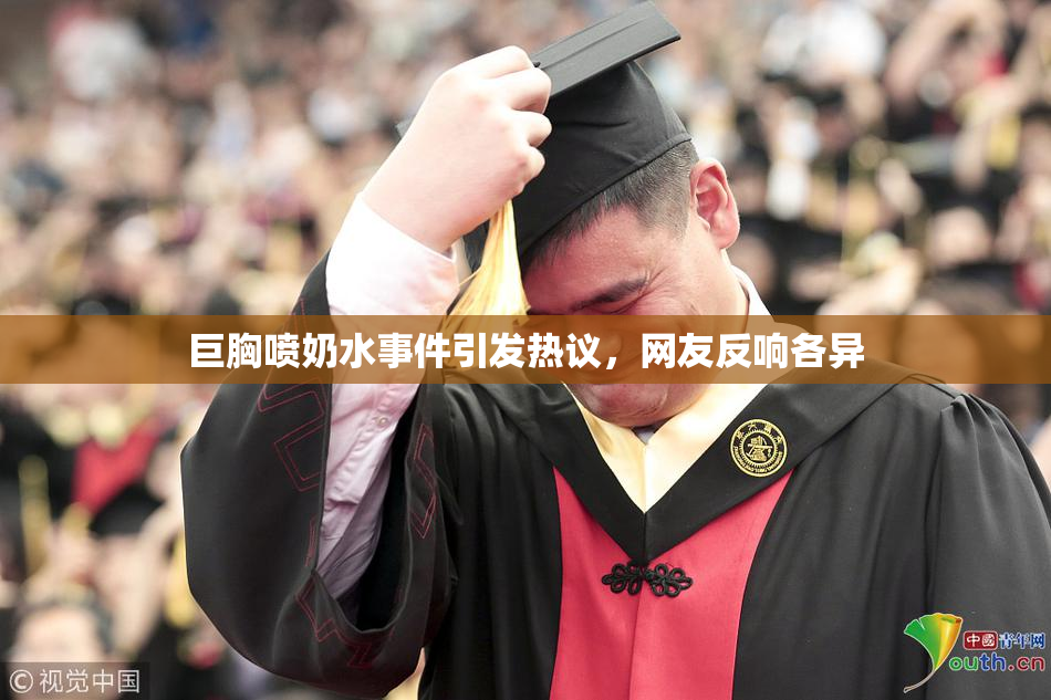 巨胸喷奶水事件引发热议，网友反响各异