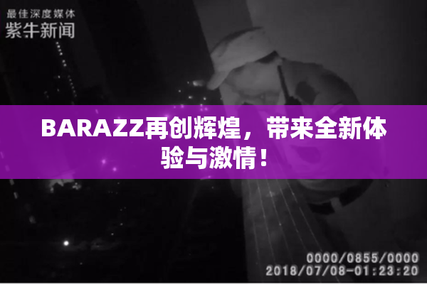 BARAZZ再创辉煌，带来全新体验与激情！