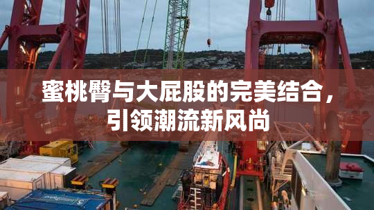 蜜桃臀与大屁股的完美结合，引领潮流新风尚
