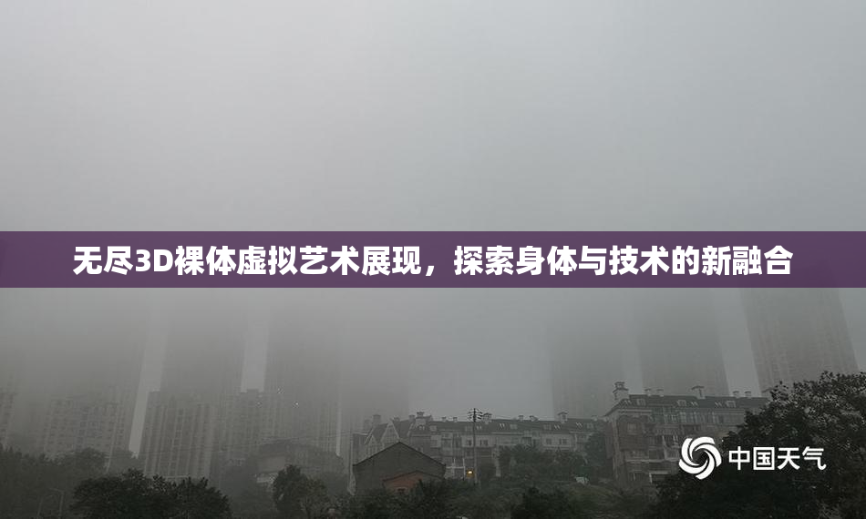 无尽3D裸体虚拟艺术展现，探索身体与技术的新融合