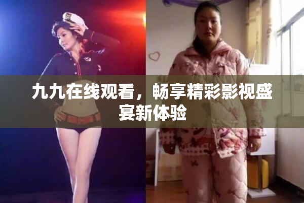 九九在线观看，畅享精彩影视盛宴新体验