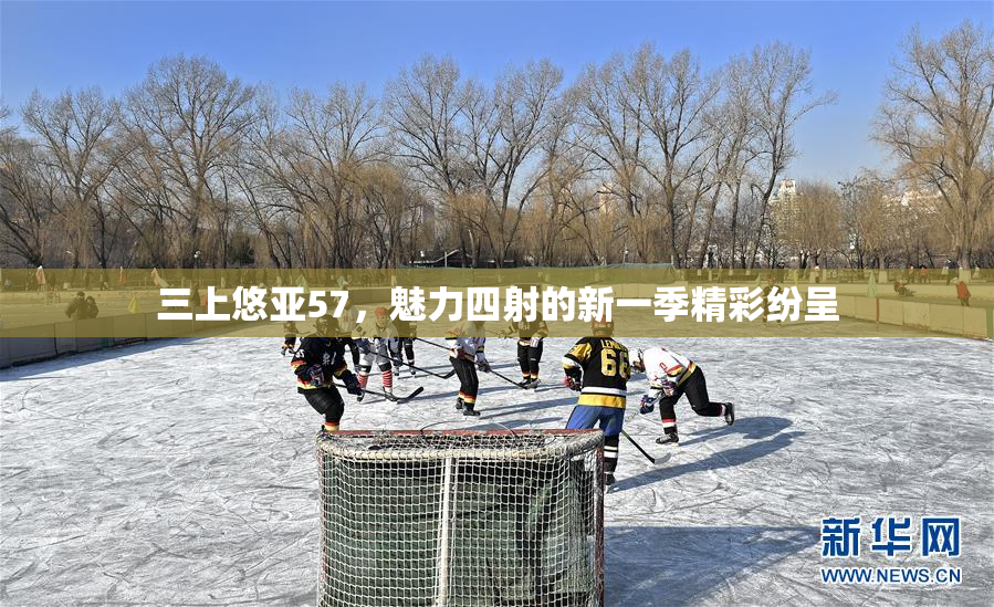 三上悠亚57，魅力四射的新一季精彩纷呈