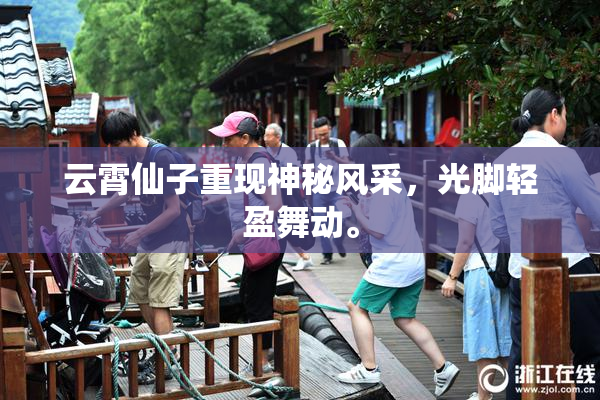 云霄仙子重现神秘风采，光脚轻盈舞动。