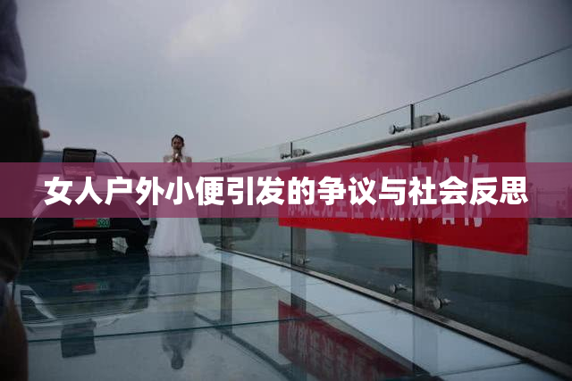 女人户外小便引发的争议与社会反思