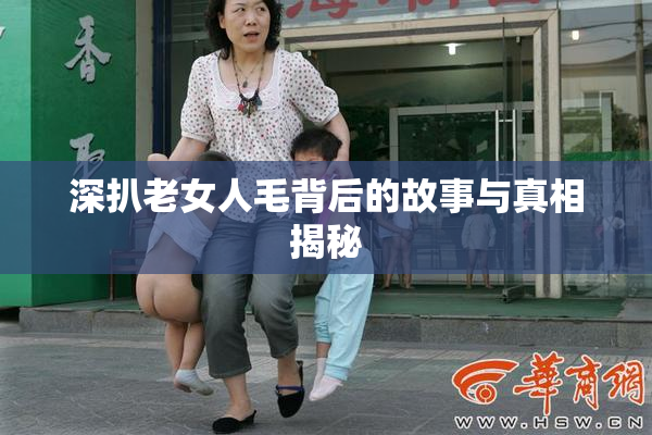 深扒老女人毛背后的故事与真相揭秘