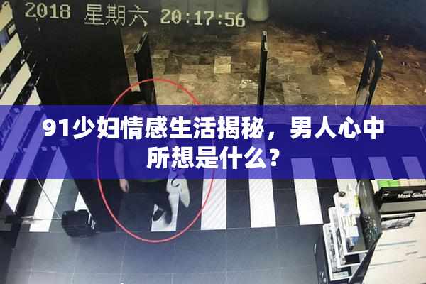 91少妇情感生活揭秘，男人心中所想是什么？