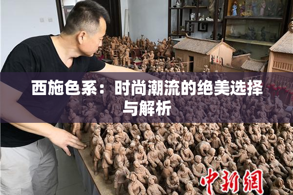 西施色系：时尚潮流的绝美选择与解析