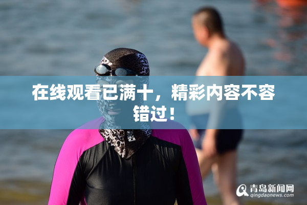 在线观看已满十，精彩内容不容错过！