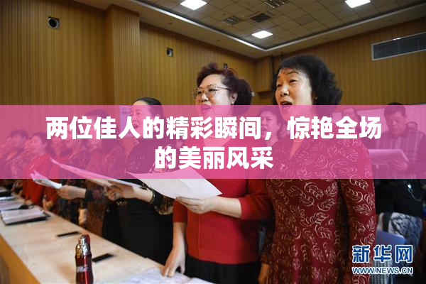两位佳人的精彩瞬间，惊艳全场的美丽风采