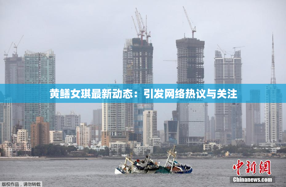 黄鳝女琪最新动态：引发网络热议与关注