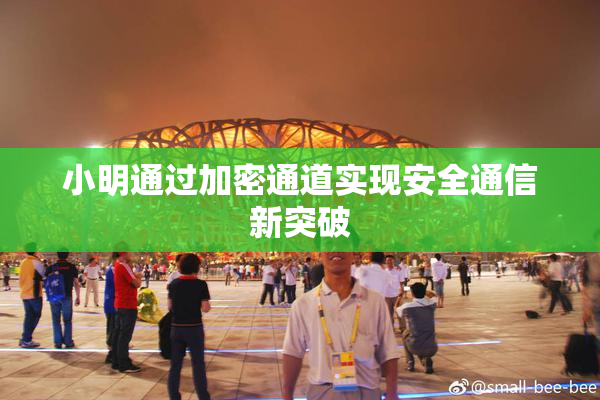 小明通过加密通道实现安全通信新突破