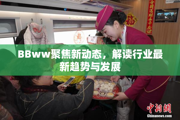 BBww聚焦新动态，解读行业最新趋势与发展