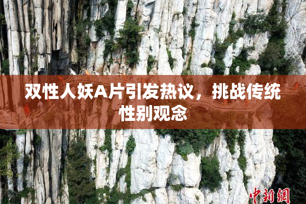 双性人妖A片引发热议，挑战传统性别观念