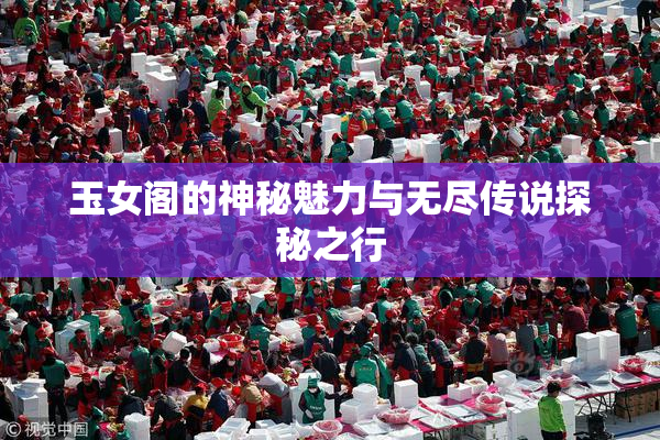 玉女阁的神秘魅力与无尽传说探秘之行