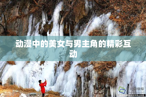 动漫中的美女与男主角的精彩互动