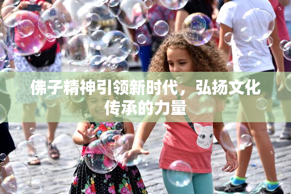 佛子精神引领新时代，弘扬文化传承的力量