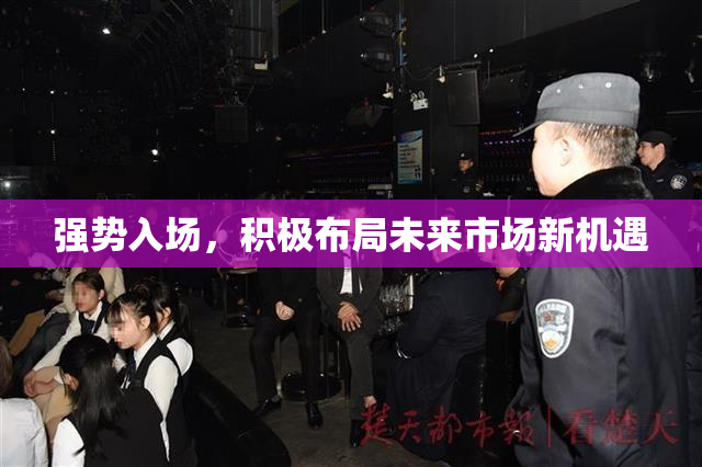强势入场，积极布局未来市场新机遇