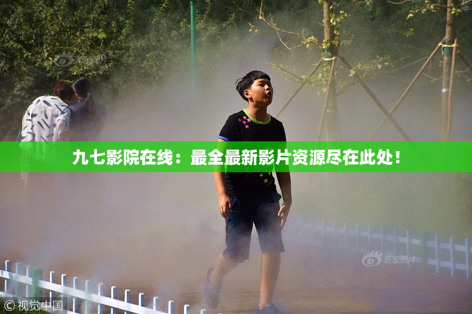 九七影院在线：最全最新影片资源尽在此处！