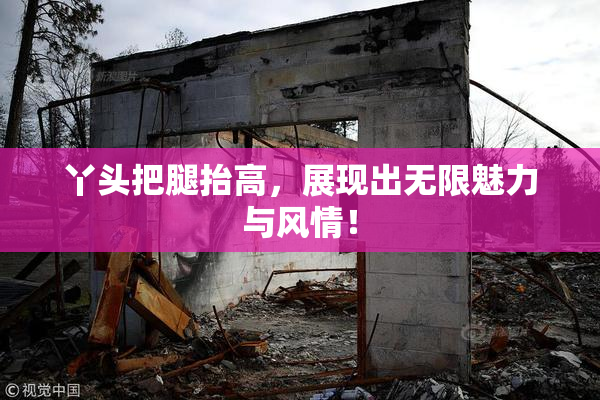 丫头把腿抬高，展现出无限魅力与风情！