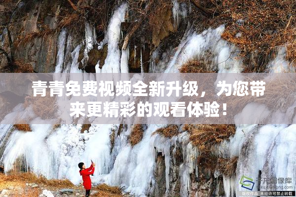 青青免费视频全新升级，为您带来更精彩的观看体验！