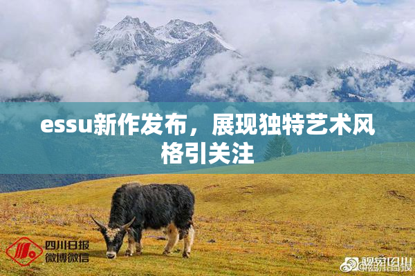 essu新作发布，展现独特艺术风格引关注