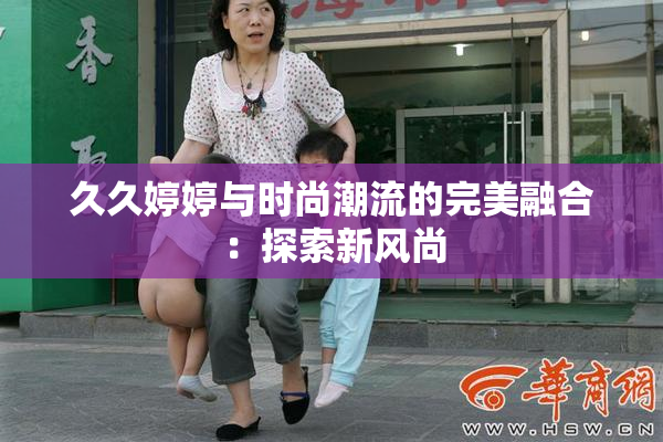 久久婷婷与时尚潮流的完美融合：探索新风尚