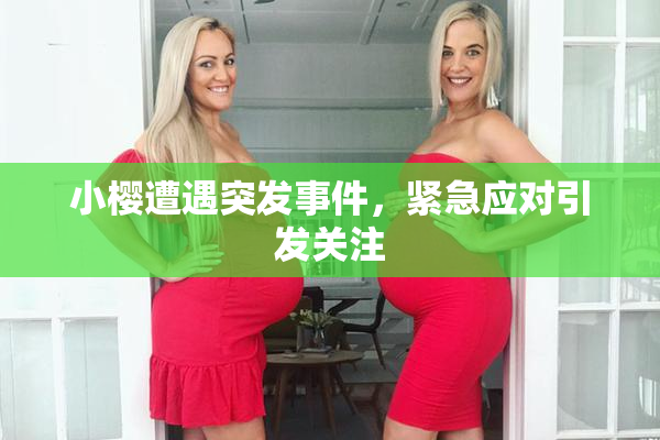 小樱遭遇突发事件，紧急应对引发关注