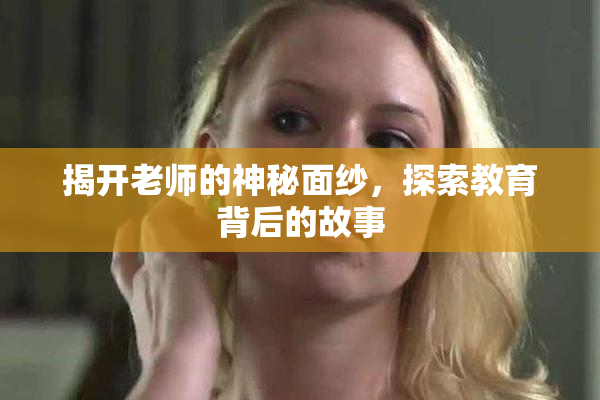 揭开老师的神秘面纱，探索教育背后的故事