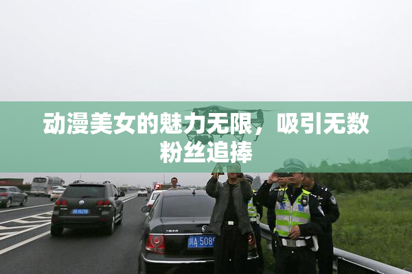 动漫美女的魅力无限，吸引无数粉丝追捧