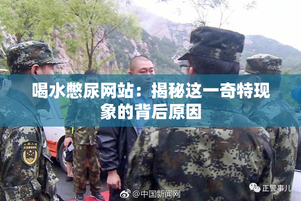 喝水憋尿网站：揭秘这一奇特现象的背后原因