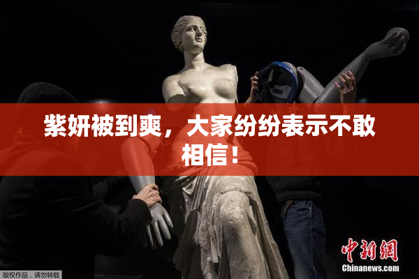 紫妍被到爽，大家纷纷表示不敢相信！