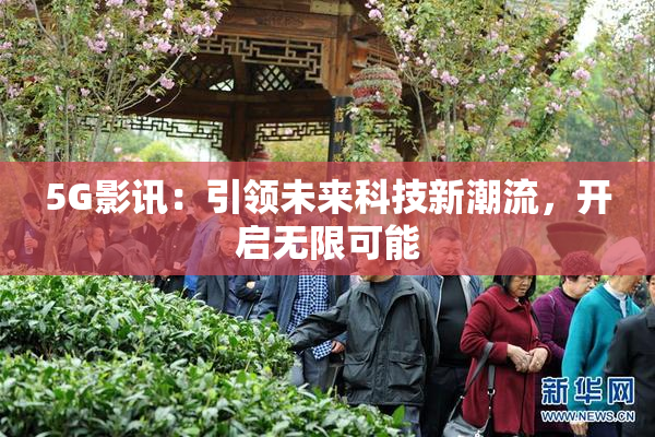5G影讯：引领未来科技新潮流，开启无限可能