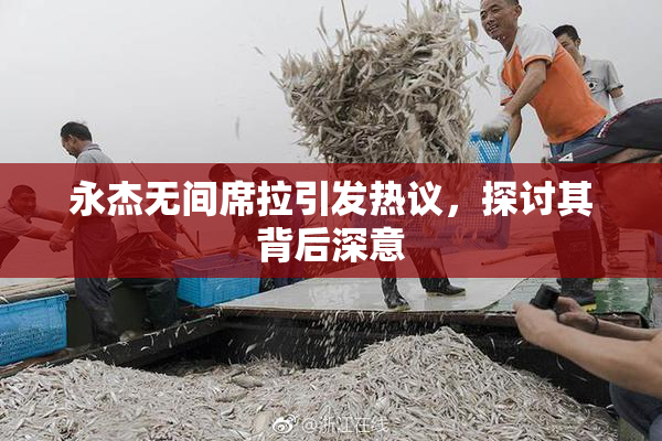 永杰无间席拉引发热议，探讨其背后深意