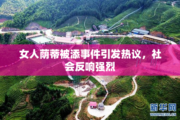 女人荫蒂被添事件引发热议，社会反响强烈