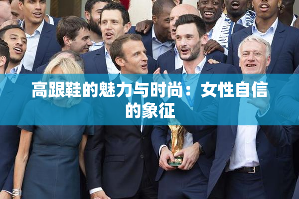 高跟鞋的魅力与时尚：女性自信的象征