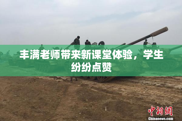 丰满老师带来新课堂体验，学生纷纷点赞