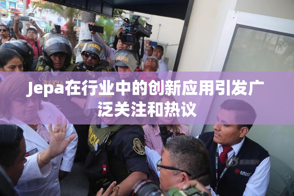 Jepa在行业中的创新应用引发广泛关注和热议