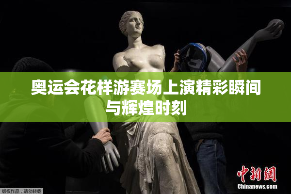奥运会花样游赛场上演精彩瞬间与辉煌时刻