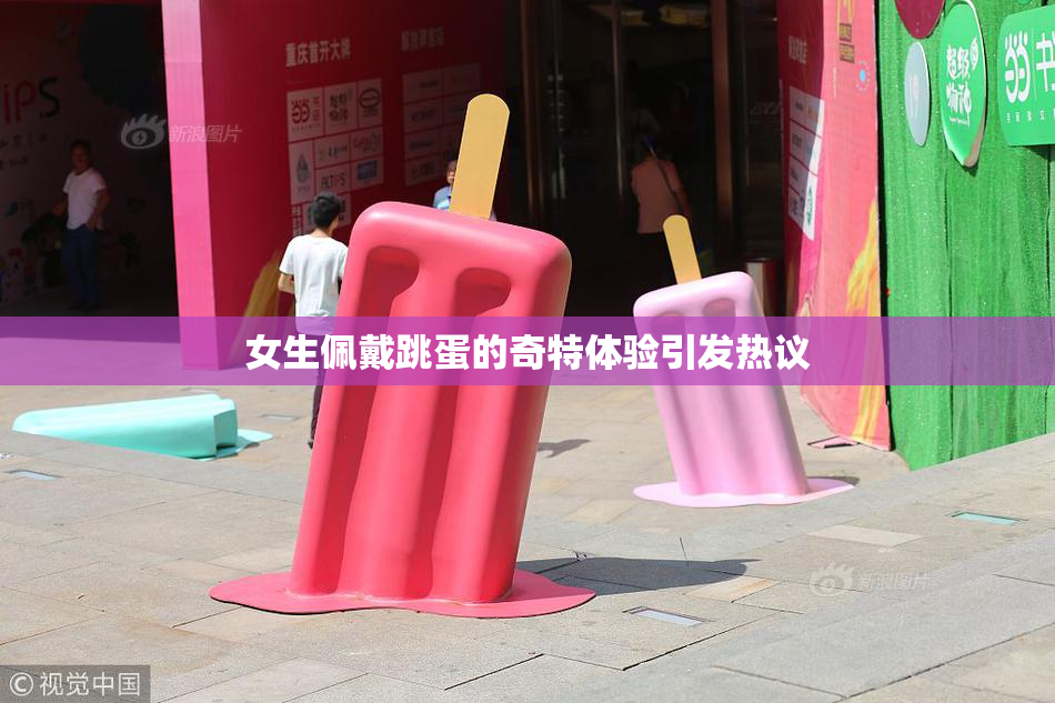 女生佩戴跳蛋的奇特体验引发热议