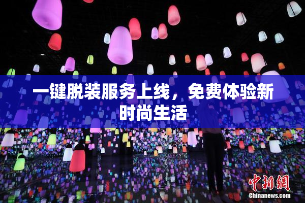 一键脱装服务上线，免费体验新时尚生活