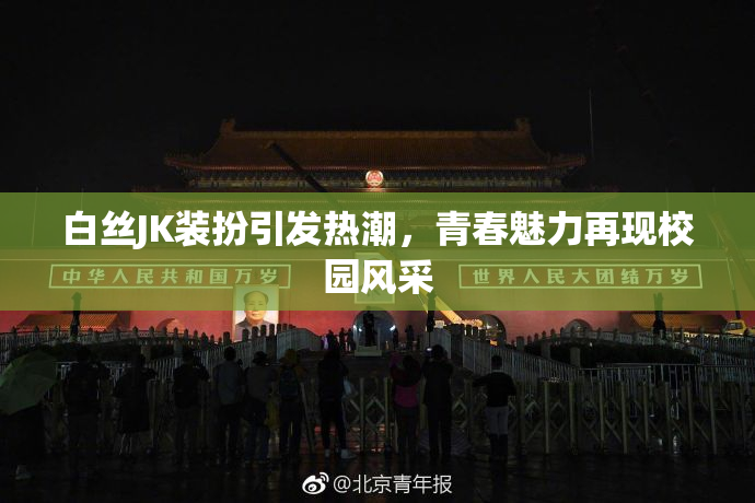 白丝JK装扮引发热潮，青春魅力再现校园风采