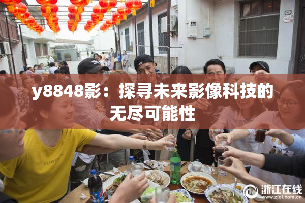 y8848影：探寻未来影像科技的无尽可能性