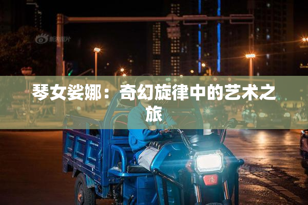 琴女娑娜：奇幻旋律中的艺术之旅