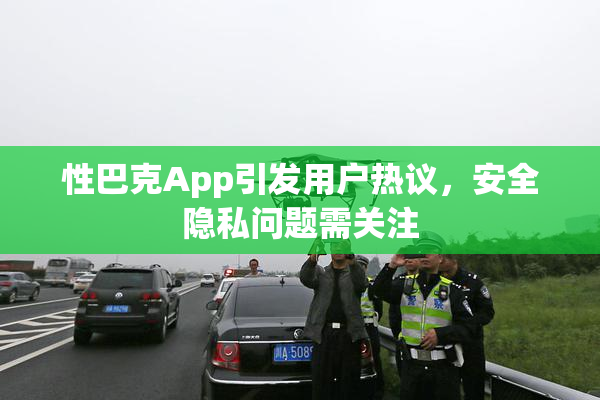 性巴克App引发用户热议，安全隐私问题需关注