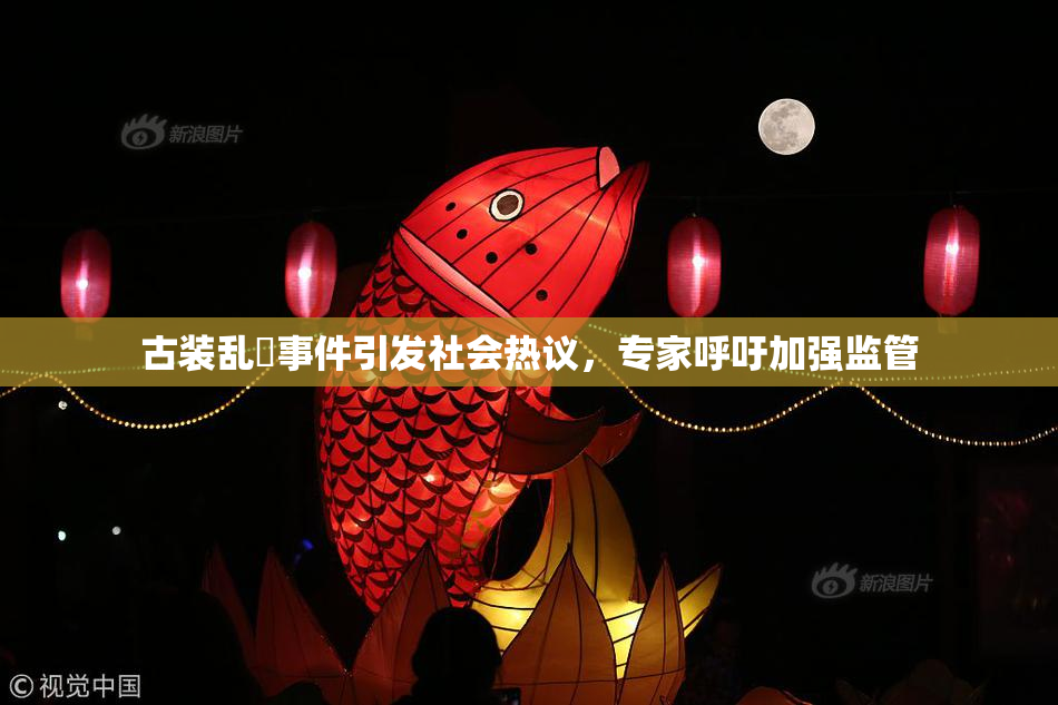古装乱婬事件引发社会热议，专家呼吁加强监管
