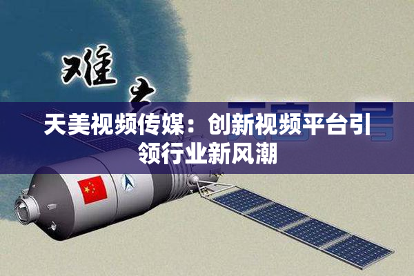 天美视频传媒：创新视频平台引领行业新风潮