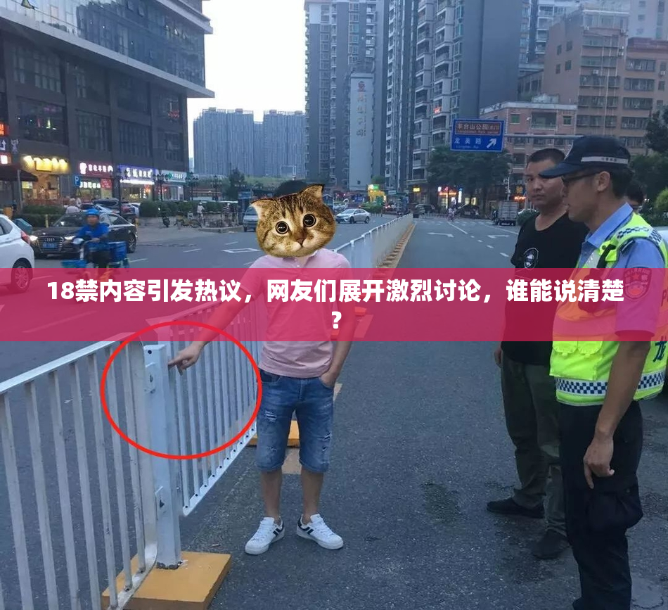 18禁内容引发热议，网友们展开激烈讨论，谁能说清楚？